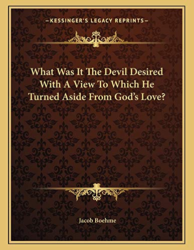 What Was It The Devil Desired With A View To Which He Turned Aside From God's Love? (9781163006368) by Boehme, Jacob