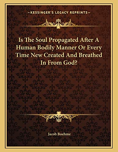 Is The Soul Propagated After A Human Bodily Manner Or Every Time New Created And Breathed In From God? (9781163006597) by Boehme, Jacob