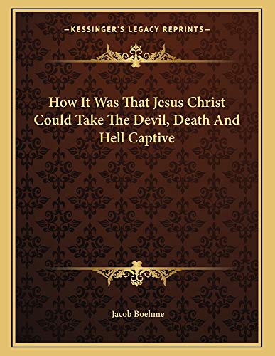 How It Was That Jesus Christ Could Take The Devil, Death And Hell Captive (9781163006696) by Boehme, Jacob