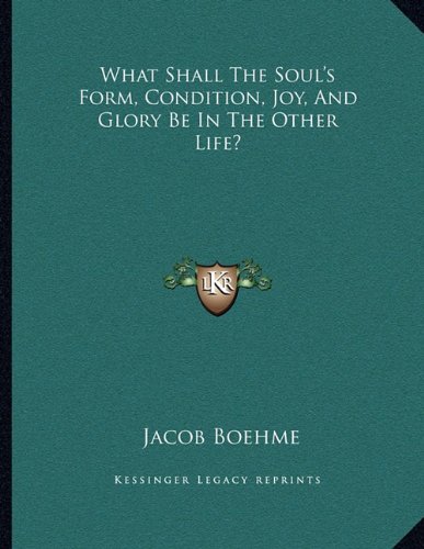 What Shall The Soul's Form, Condition, Joy, And Glory Be In The Other Life? (9781163007082) by Boehme, Jacob