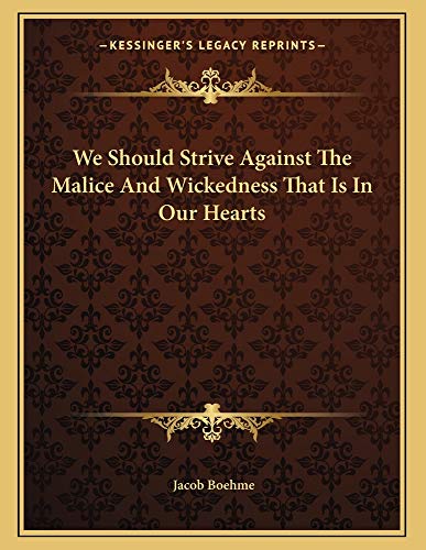 We Should Strive Against The Malice And Wickedness That Is In Our Hearts (9781163007402) by Boehme, Jacob