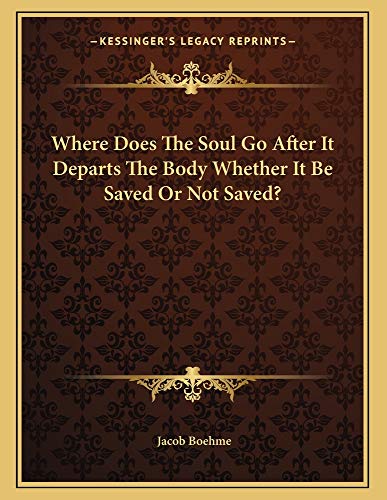 Where Does The Soul Go After It Departs The Body Whether It Be Saved Or Not Saved? (9781163007440) by Boehme, Jacob