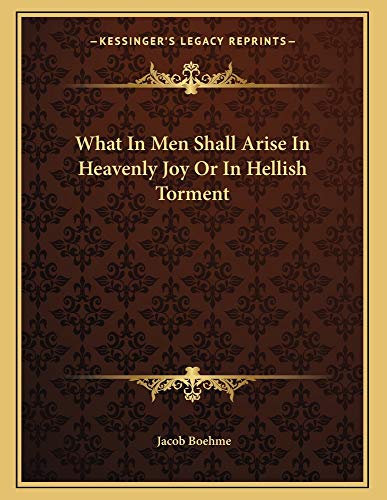 What In Men Shall Arise In Heavenly Joy Or In Hellish Torment (9781163007662) by Boehme, Jacob
