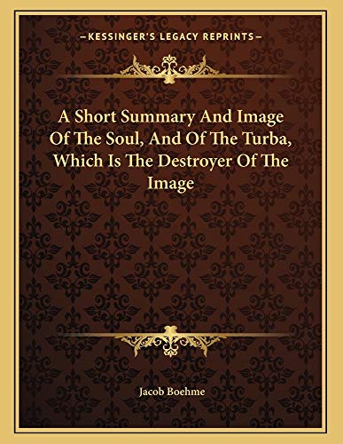 A Short Summary And Image Of The Soul, And Of The Turba, Which Is The Destroyer Of The Image (9781163007723) by Boehme, Jacob