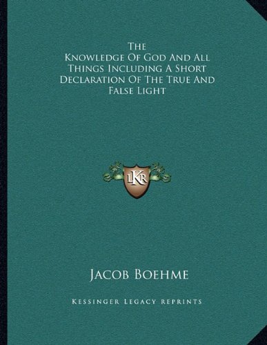 The Knowledge Of God And All Things Including A Short Declaration Of The True And False Light (9781163007785) by Boehme, Jacob