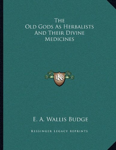 The Old Gods As Herbalists And Their Divine Medicines (9781163009277) by Budge, E. A. Wallis