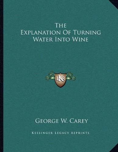 The Explanation Of Turning Water Into Wine (9781163010037) by Carey, George W.