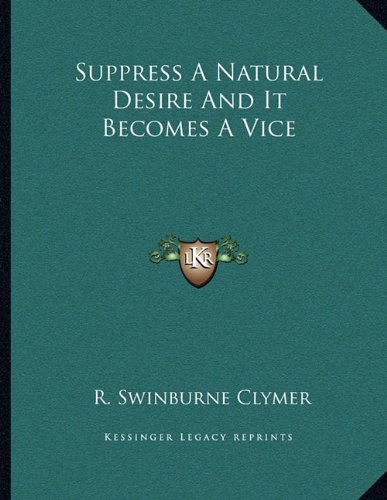 Suppress A Natural Desire And It Becomes A Vice (9781163012291) by Clymer, R. Swinburne