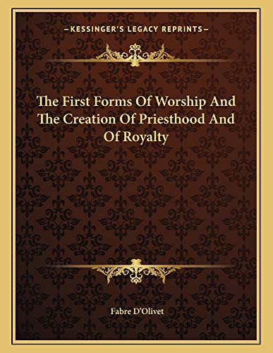 The First Forms Of Worship And The Creation Of Priesthood And Of Royalty (9781163015803) by D'Olivet, Fabre