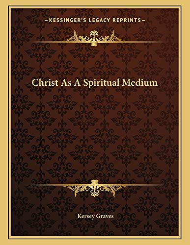 Christ As A Spiritual Medium (9781163021767) by Graves, Kersey