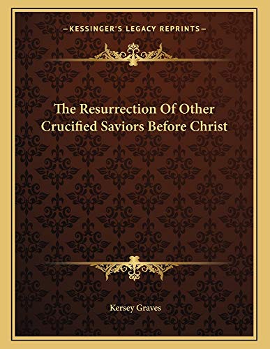 The Resurrection Of Other Crucified Saviors Before Christ (9781163022092) by Graves, Kersey