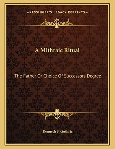 A Mithraic Ritual: The Father Or Choice Of Successors Degree (9781163022771) by Guthrie, Kenneth S.