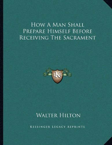 How A Man Shall Prepare Himself Before Receiving The Sacrament (9781163025819) by Hilton, Walter