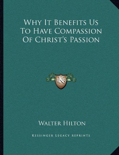 Why It Benefits Us To Have Compassion Of Christ's Passion (9781163025871) by Hilton, Walter