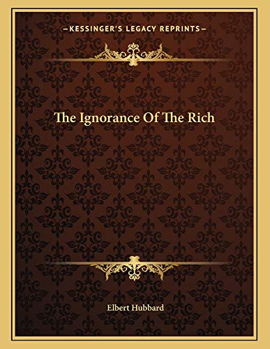 The Ignorance Of The Rich (9781163029091) by Hubbard, Elbert