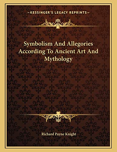 Symbolism And Allegories According To Ancient Art And Mythology (9781163035481) by Knight, Richard Payne