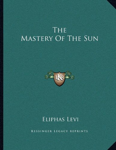 The Mastery Of The Sun (9781163039014) by Levi, Eliphas