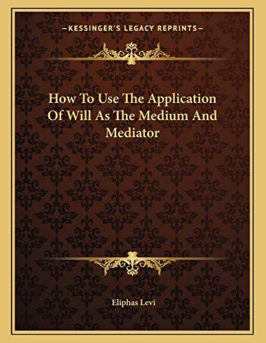 How To Use The Application Of Will As The Medium And Mediator (9781163039120) by Levi, Eliphas