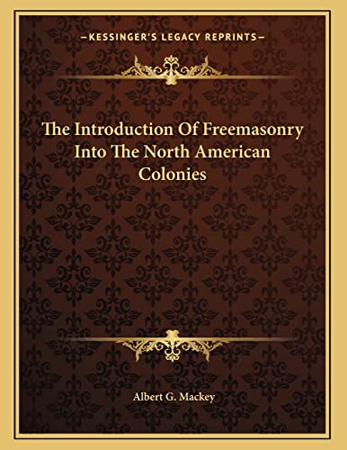 The Introduction Of Freemasonry Into The North American Colonies (9781163041567) by Mackey, Albert G.