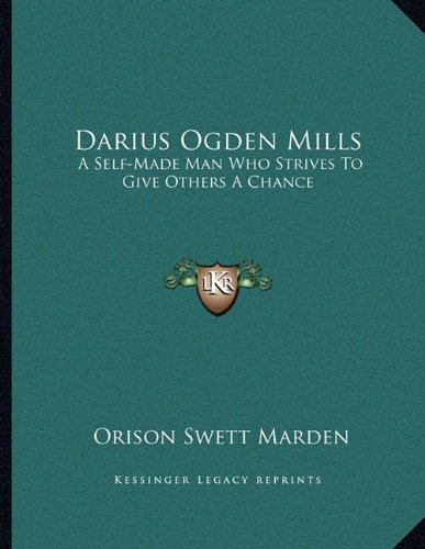 Darius Ogden Mills: A Self-Made Man Who Strives To Give Others A Chance (9781163043028) by Marden, Orison Swett