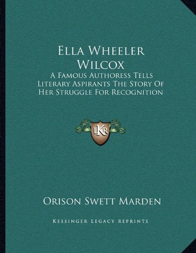 Ella Wheeler Wilcox: A Famous Authoress Tells Literary Aspirants The Story Of Her Struggle For Recognition (9781163043783) by Marden, Orison Swett