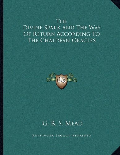 The Divine Spark And The Way Of Return According To The Chaldean Oracles (9781163044469) by Mead, G. R. S.