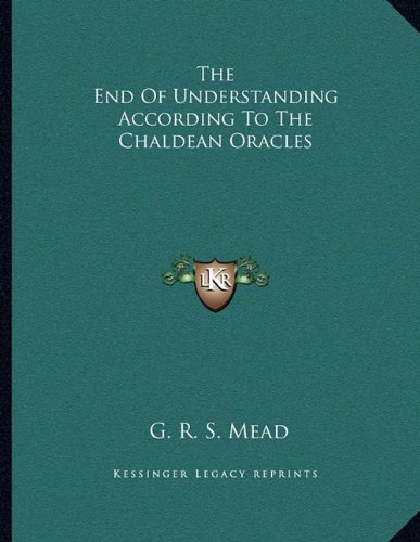 The End Of Understanding According To The Chaldean Oracles (9781163044735) by Mead, G. R. S.