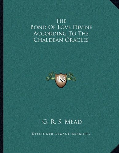 The Bond Of Love Divine According To The Chaldean Oracles (9781163044742) by Mead, G. R. S.