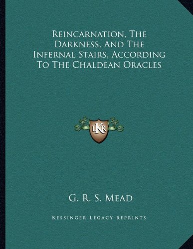 Reincarnation, The Darkness, And The Infernal Stairs, According To The Chaldean Oracles (9781163044841) by Mead, G. R. S.