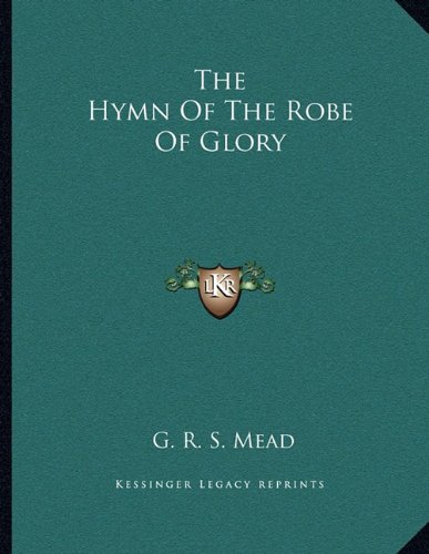 The Hymn Of The Robe Of Glory (9781163044988) by Mead, G. R. S.