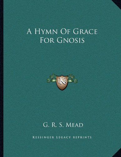 A Hymn Of Grace For Gnosis (9781163045190) by Mead, G. R. S.