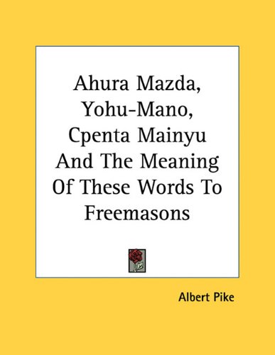 Ahura Mazda, Yohu-Mano, Cpenta Mainyu And The Meaning Of These Words To Freemasons (9781163049112) by Pike, Albert