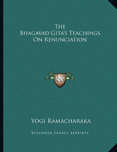The Bhagavad Gita's Teachings On Renunciation (9781163051566) by Ramacharaka, Yogi