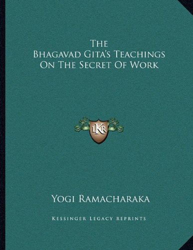 The Bhagavad Gita's Teachings On The Secret Of Work (9781163051665) by Ramacharaka, Yogi