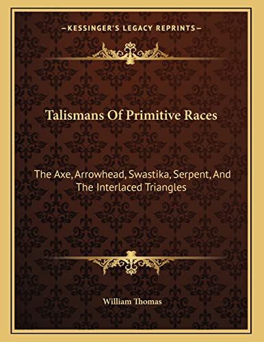 Talismans Of Primitive Races: The Axe, Arrowhead, Swastika, Serpent, And The Interlaced Triangles (9781163059890) by Thomas, Student And Senior Tutor In Modern History William