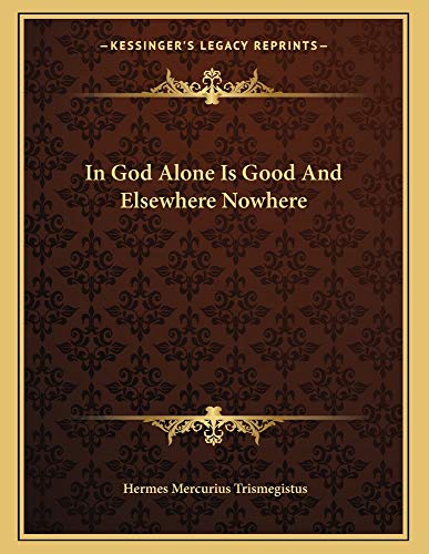 In God Alone Is Good And Elsewhere Nowhere (9781163061503) by Trismegistus, Hermes Mercurius
