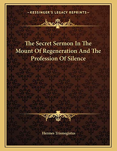 The Secret Sermon In The Mount Of Regeneration And The Profession Of Silence (9781163061732) by Trismegistus, Hermes