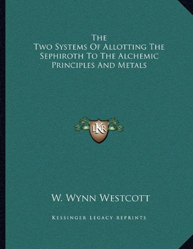 The Two Systems Of Allotting The Sephiroth To The Alchemic Principles And Metals (9781163070376) by Westcott, W. Wynn