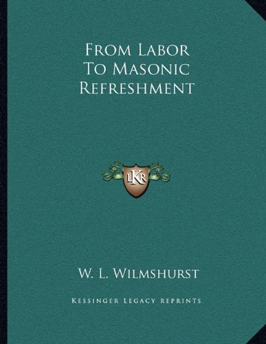 From Labor To Masonic Refreshment (9781163072066) by Wilmshurst, W. L.