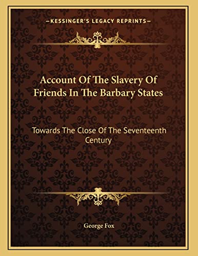 Account Of The Slavery Of Friends In The Barbary States: Towards The Close Of The Seventeenth Century (9781163074718) by Fox, George