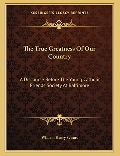 9781163074749: The True Greatness Of Our Country: A Discourse Before The Young Catholic Friends Society At Baltimore