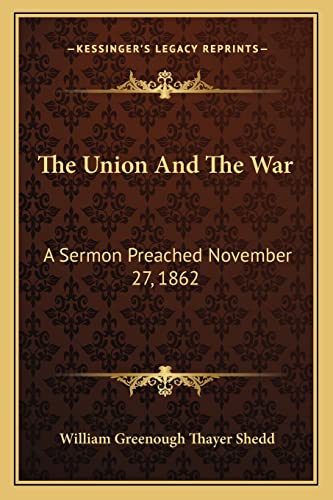 The Union And The War: A Sermon Preached November 27, 1862 (9781163075494) by Shedd, William Greenough Thayer