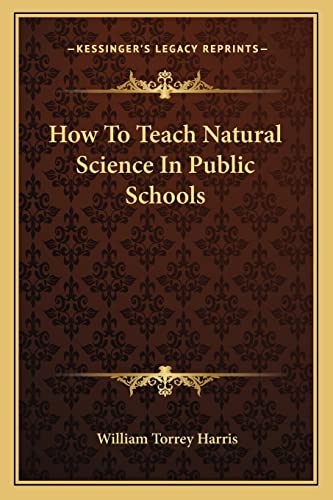 How To Teach Natural Science In Public Schools (9781163075548) by Harris, William Torrey
