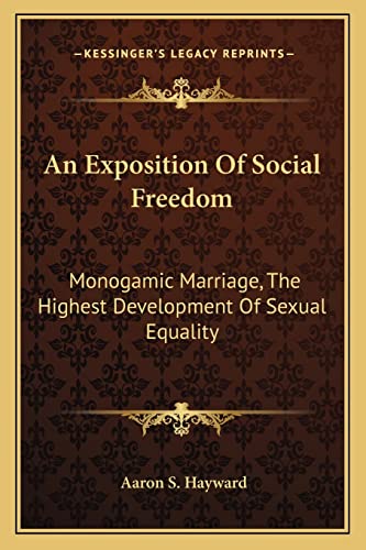 9781163077047: An Exposition Of Social Freedom: Monogamic Marriage, The Highest Development Of Sexual Equality