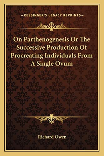On Parthenogenesis Or The Successive Production Of Procreating Individuals From A Single Ovum (9781163077733) by Owen, Dr Richard