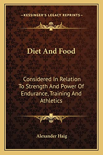 Diet And Food: Considered In Relation To Strength And Power Of Endurance, Training And Athletics (9781163083031) by Haig, Alexander