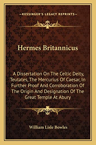 Hermes Britannicus: A Dissertation On The Celtic Deity, Teutates, The Mercurius Of Caesar, In Further Proof And Corroboration Of The Origin And Designation Of The Great Temple At Abury (9781163083130) by Bowles, William Lisle