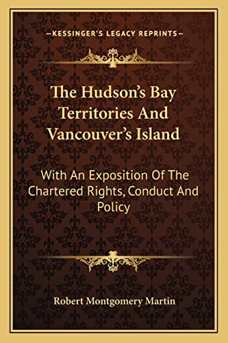 9781163085899: The Hudson's Bay Territories And Vancouver's Island: With An Exposition Of The Chartered Rights, Conduct And Policy