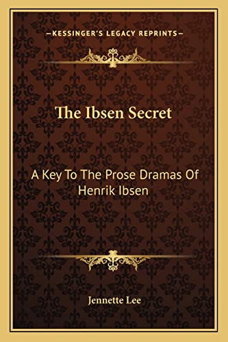The Ibsen Secret: A Key To The Prose Dramas Of Henrik Ibsen (9781163089279) by Lee, Jennette