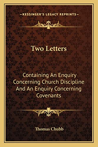 Two Letters: Containing An Enquiry Concerning Church Discipline And An Enquiry Concerning Covenants (9781163091470) by Chubb, Thomas